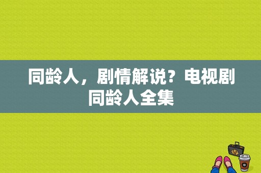 同龄人，剧情解说？电视剧同龄人全集