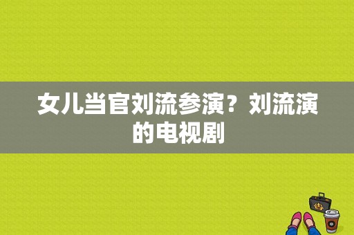 女儿当官刘流参演？刘流演的电视剧-图1