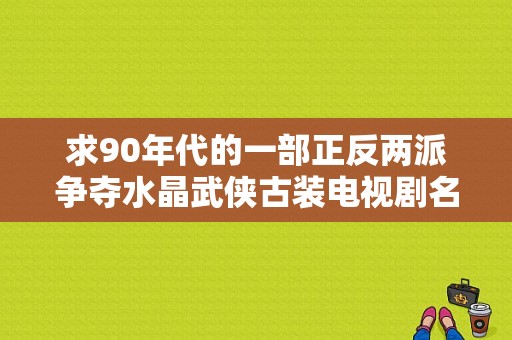 求90年代的一部正反两派争夺水晶武侠古装电视剧名字？箭侠恩仇电视剧