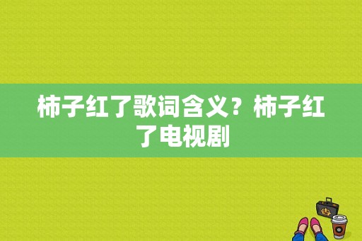 柿子红了歌词含义？柿子红了电视剧