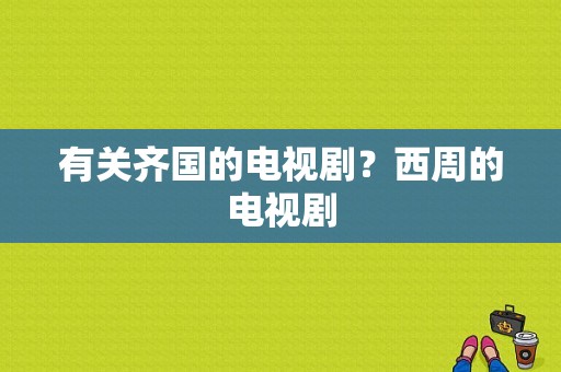 有关齐国的电视剧？西周的电视剧