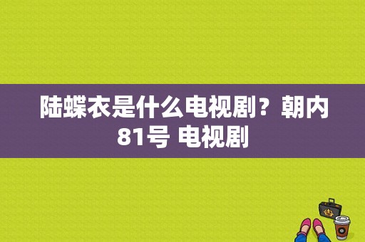 陆蝶衣是什么电视剧？朝内81号 电视剧-图1