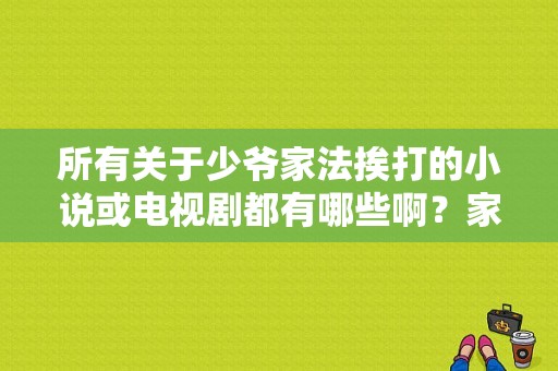 所有关于少爷家法挨打的小说或电视剧都有哪些啊？家法的电视剧