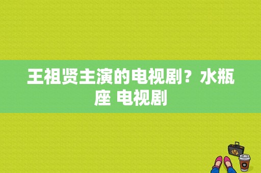 王祖贤主演的电视剧？水瓶座 电视剧