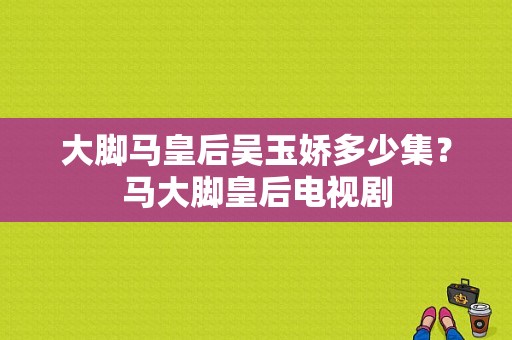 大脚马皇后吴玉娇多少集？马大脚皇后电视剧