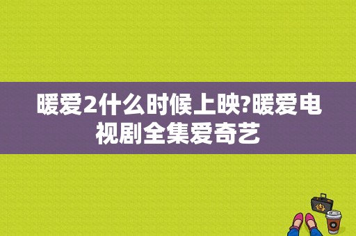 暖爱2什么时候上映?暖爱电视剧全集爱奇艺