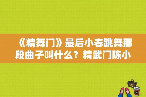 《精舞门》最后小春跳舞那段曲子叫什么？精武门陈小春电视剧