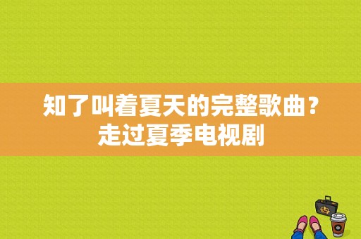 知了叫着夏天的完整歌曲？走过夏季电视剧-图1