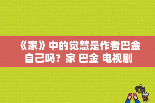 《家》中的觉慧是作者巴金自己吗？家 巴金 电视剧