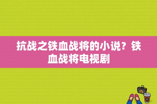 抗战之铁血战将的小说？铁血战将电视剧