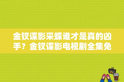 金钗谍影采蝶谁才是真的凶手？金钗谍影电视剧全集免费观看