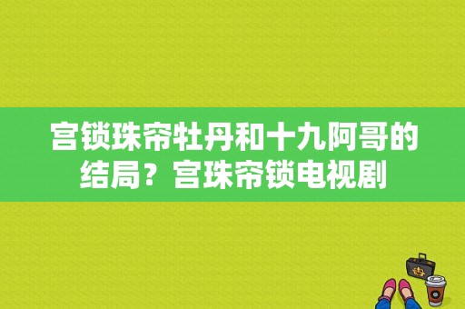 宫锁珠帘牡丹和十九阿哥的结局？宫珠帘锁电视剧-图1