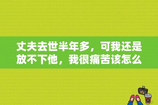 丈夫去世半年多，可我还是放不下他，我很痛苦该怎么办？忘了我是谁电视剧