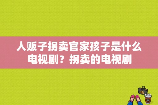 人贩子拐卖官家孩子是什么电视剧？拐卖的电视剧