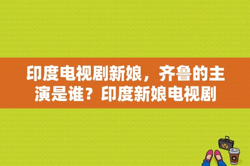 印度电视剧新娘，齐鲁的主演是谁？印度新娘电视剧