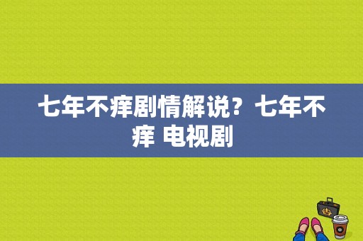 七年不痒剧情解说？七年不痒 电视剧