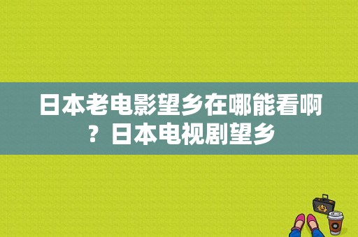 日本老电影望乡在哪能看啊？日本电视剧望乡