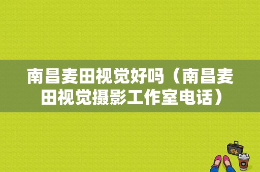 南昌麦田视觉好吗（南昌麦田视觉摄影工作室电话）