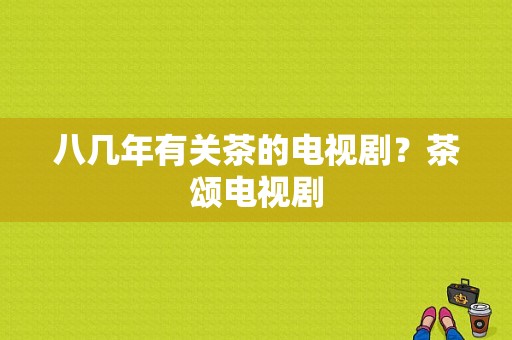 八几年有关茶的电视剧？茶颂电视剧-图1