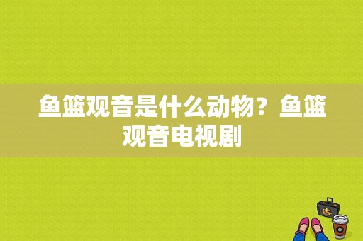 鱼篮观音是什么动物？鱼篮观音电视剧-图1