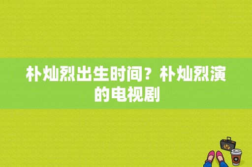 朴灿烈出生时间？朴灿烈演的电视剧