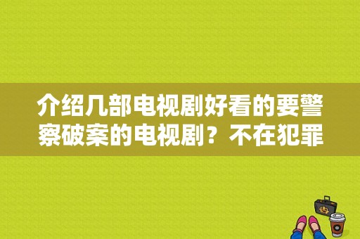 介绍几部电视剧好看的要警察破案的电视剧？不在犯罪现场电视剧