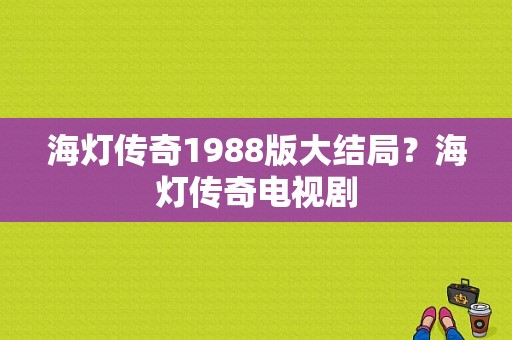 海灯传奇1988版大结局？海灯传奇电视剧