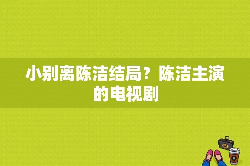 小别离陈洁结局？陈洁主演的电视剧