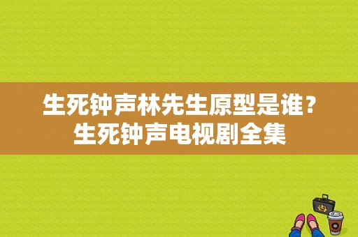 生死钟声林先生原型是谁？生死钟声电视剧全集