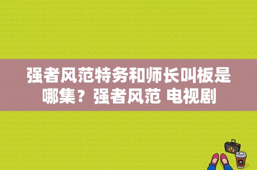 强者风范特务和师长叫板是哪集？强者风范 电视剧