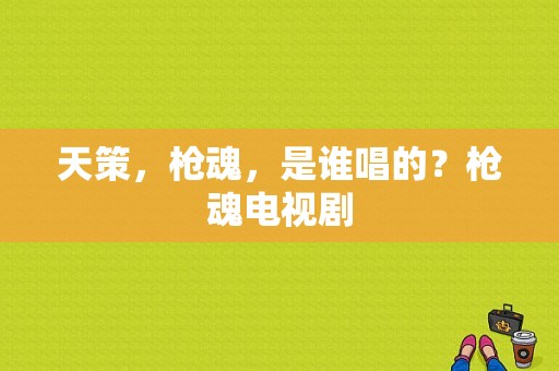 天策，枪魂，是谁唱的？枪魂电视剧-图1