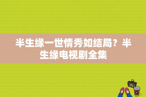 半生缘一世情秀如结局？半生缘电视剧全集-图1