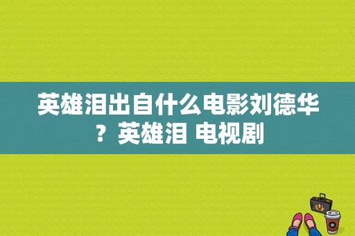 英雄泪出自什么电影刘德华？英雄泪 电视剧-图1