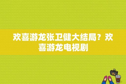 欢喜游龙张卫健大结局？欢喜游龙电视剧