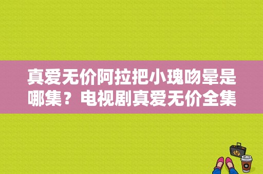 真爱无价阿拉把小瑰吻晕是哪集？电视剧真爱无价全集-图1