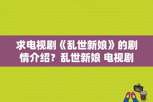 求电视剧《乱世新娘》的剧情介绍？乱世新娘 电视剧