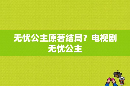 无忧公主原著结局？电视剧无忧公主