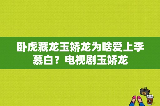 卧虎藏龙玉娇龙为啥爱上李慕白？电视剧玉娇龙-图1