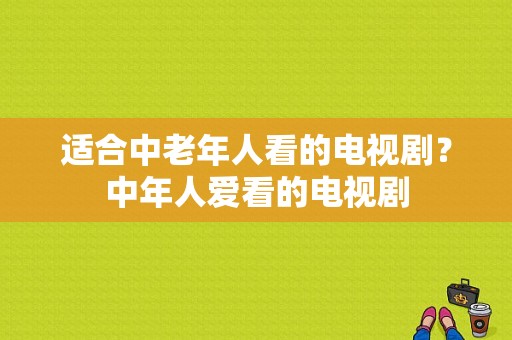 适合中老年人看的电视剧？中年人爱看的电视剧