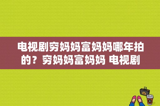 电视剧穷妈妈富妈妈哪年拍的？穷妈妈富妈妈 电视剧