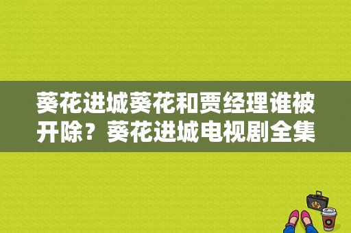 葵花进城葵花和贾经理谁被开除？葵花进城电视剧全集