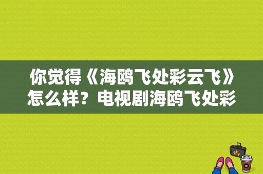 你觉得《海鸥飞处彩云飞》怎么样？电视剧海鸥飞处彩云飞