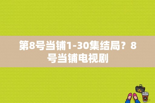 第8号当铺1-30集结局？8号当铺电视剧