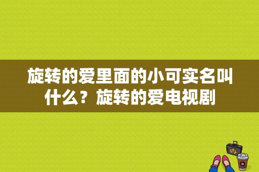 旋转的爱里面的小可实名叫什么？旋转的爱电视剧-图1