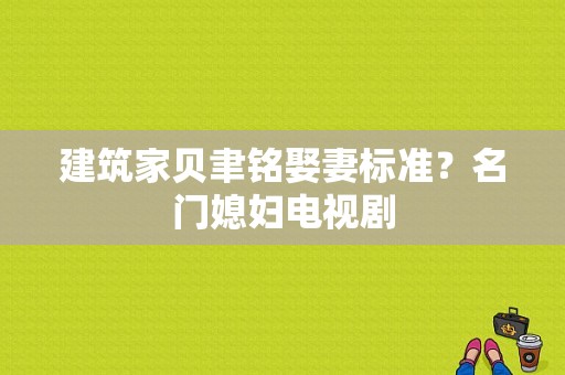 建筑家贝聿铭娶妻标准？名门媳妇电视剧