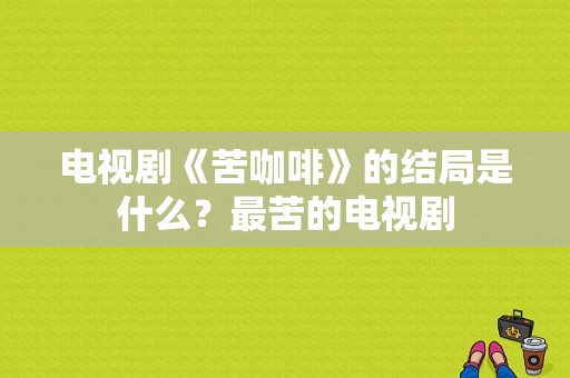 电视剧《苦咖啡》的结局是什么？最苦的电视剧