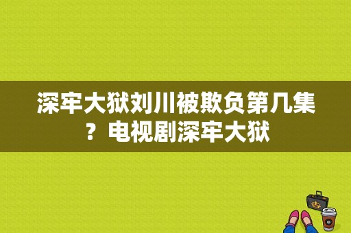 深牢大狱刘川被欺负第几集？电视剧深牢大狱-图1