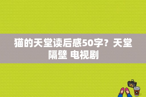 猫的天堂读后感50字？天堂隔壁 电视剧-图1