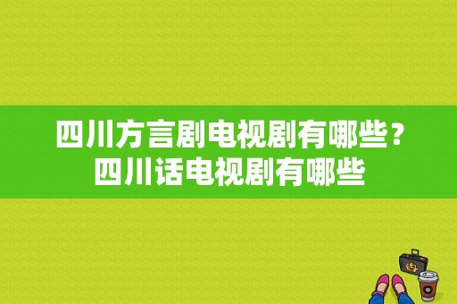 四川方言剧电视剧有哪些？四川话电视剧有哪些-图1