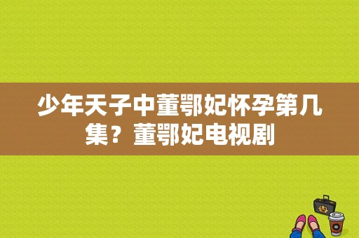 少年天子中董鄂妃怀孕第几集？董鄂妃电视剧-图1